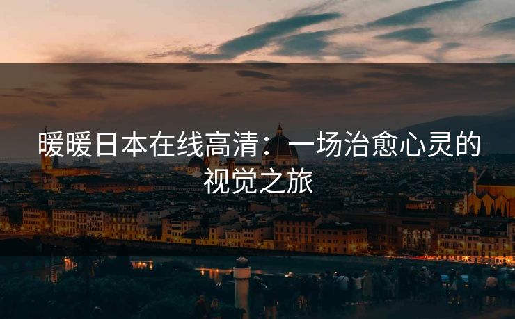 暖暖日本在线高清：一场治愈心灵的视觉之旅