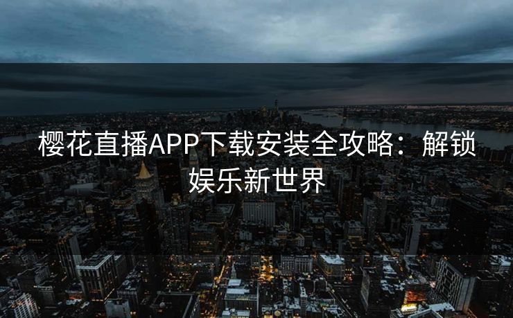 樱花直播APP下载安装全攻略：解锁娱乐新世界