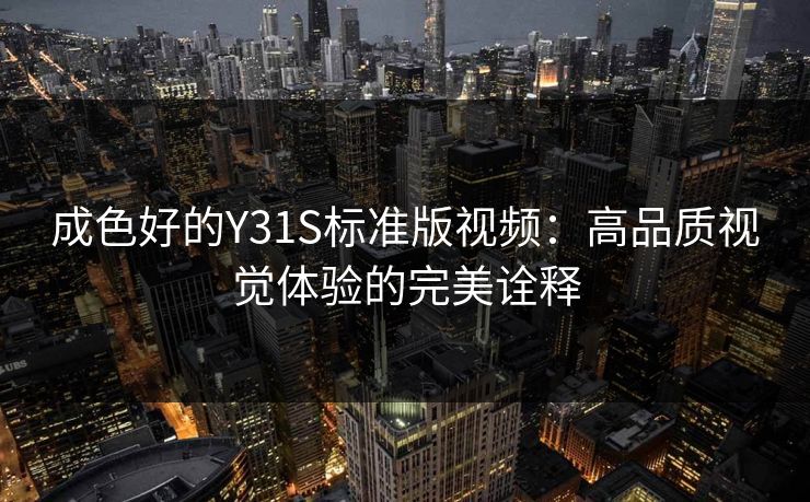 成色好的Y31S标准版视频：高品质视觉体验的完美诠释