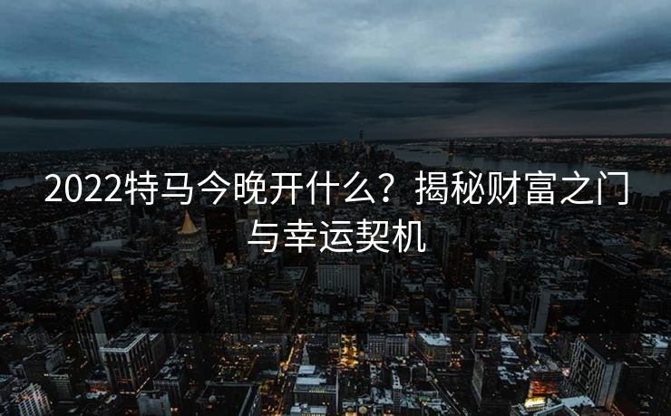 2022特马今晚开什么？揭秘财富之门与幸运契机