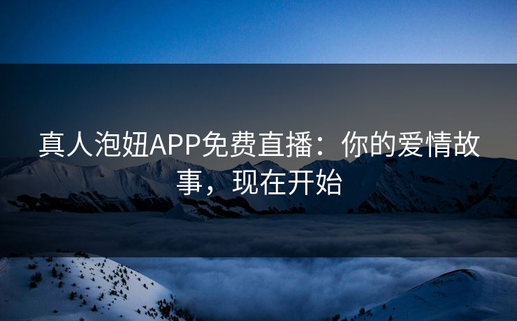 真人泡妞APP免费直播：你的爱情故事，现在开始