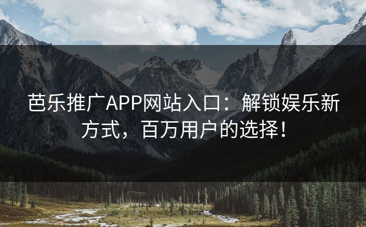 芭乐推广APP网站入口：解锁娱乐新方式，百万用户的选择！