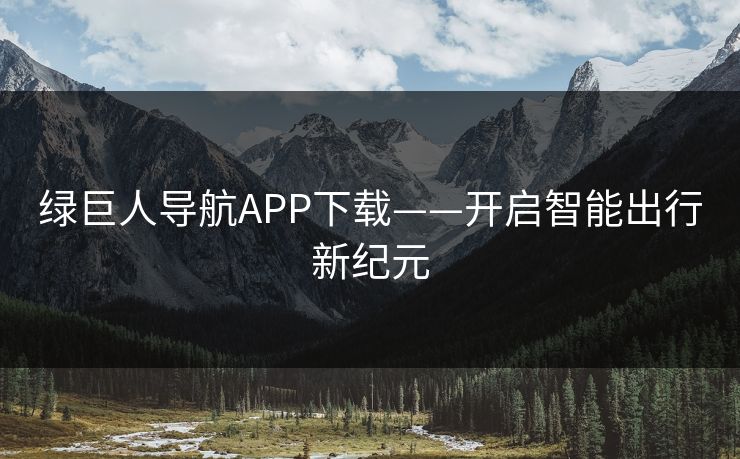 绿巨人导航APP下载——开启智能出行新纪元