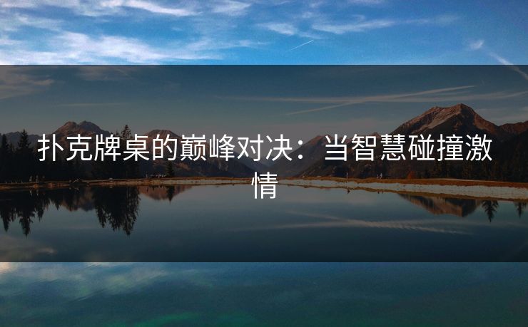 扑克牌桌的巅峰对决：当智慧碰撞激情