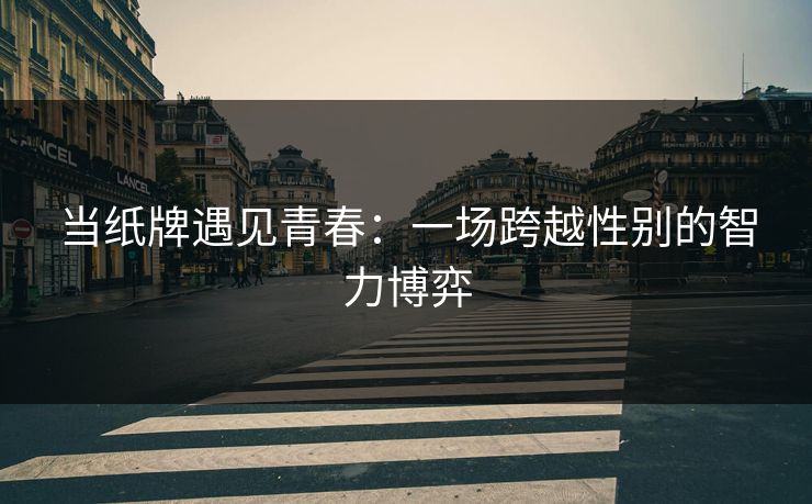 当纸牌遇见青春：一场跨越性别的智力博弈