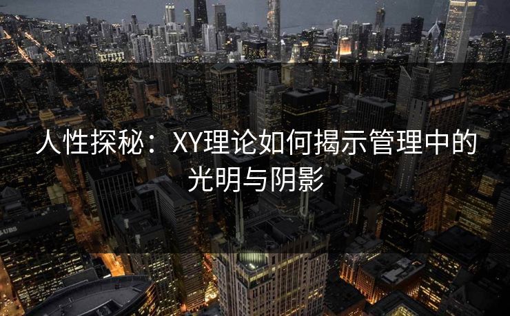 人性探秘：XY理论如何揭示管理中的光明与阴影