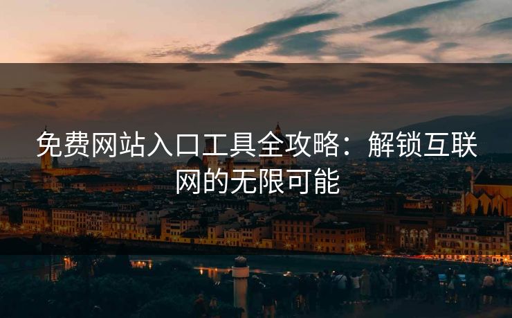 免费网站入口工具全攻略：解锁互联网的无限可能
