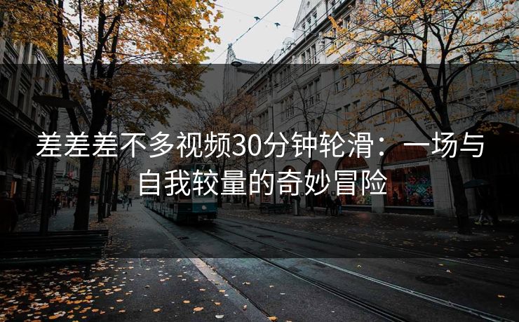 差差差不多视频30分钟轮滑：一场与自我较量的奇妙冒险