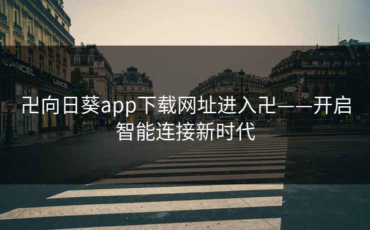 卍向日葵app下载网址进入卍——开启智能连接新时代