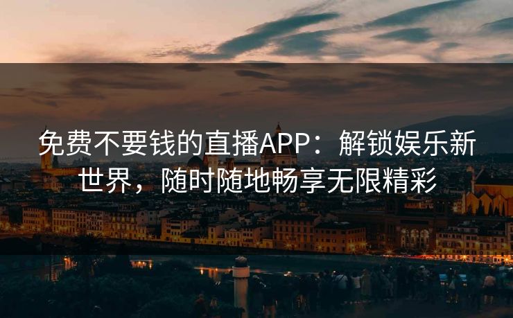 免费不要钱的直播APP：解锁娱乐新世界，随时随地畅享无限精彩