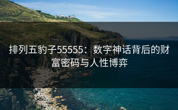 排列五豹子55555：数字神话背后的财富密码与人性博弈