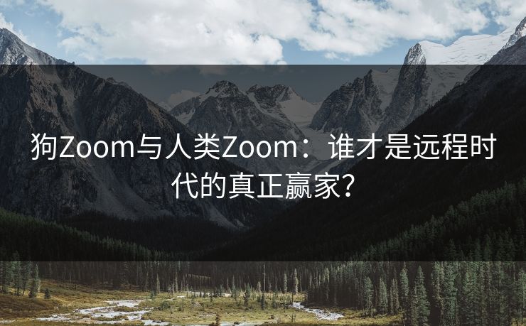 狗Zoom与人类Zoom：谁才是远程时代的真正赢家？
