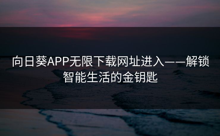 向日葵APP无限下载网址进入——解锁智能生活的金钥匙