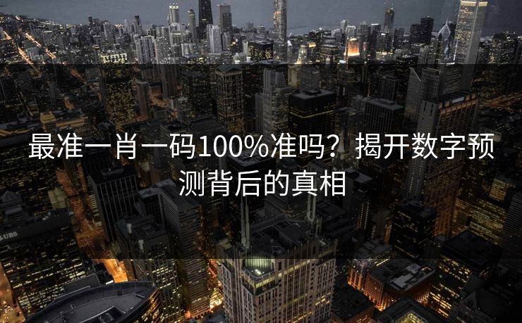 最准一肖一码100%准吗？揭开数字预测背后的真相