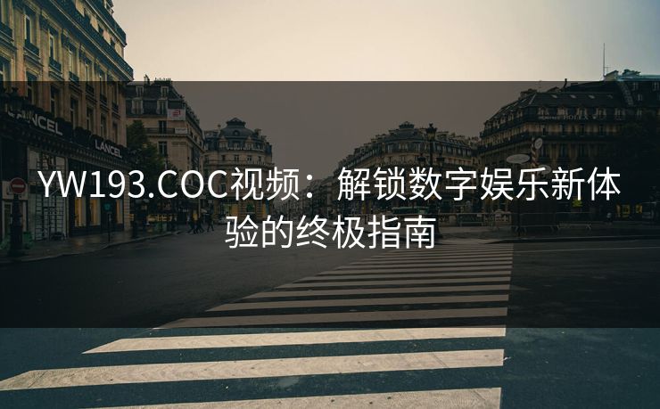YW193.COC视频：解锁数字娱乐新体验的终极指南